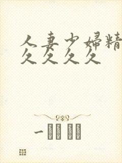 人妻少妇精品久久久久久