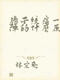 肠子绞痛一阵一阵的什么原因