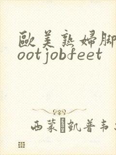 欧美熟妇脚交footjobfeet