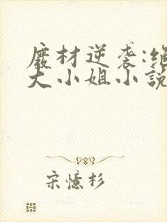 废材逆袭:绝世大小姐小说txt