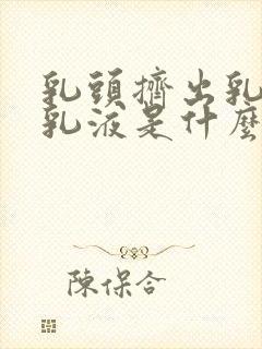 乳头挤出乳白色乳液是什么原因