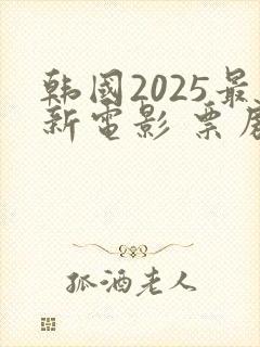 韩国2025最新电影 票房排行榜