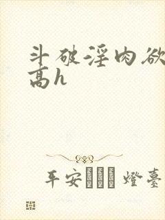 斗破淫肉欲黄文高h