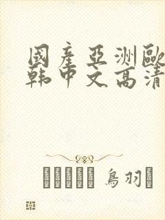 国产亚洲欧美日韩中文高清