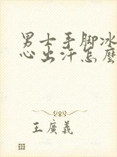 男士手脚冰凉手心出汗怎么回事