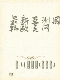 最新亚洲国产日韩欧美网