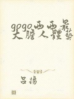 gogo西西最大胆人体艺术网