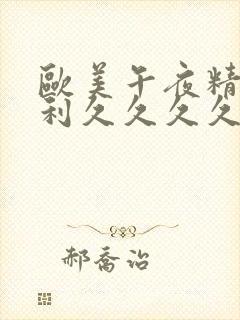 欧美午夜精品福利久久久久