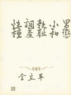 性调教小男娃各种羞耻和惩罚小说