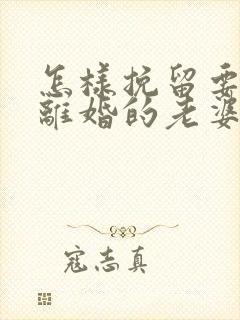 怎样挽留要跟我离婚的老婆