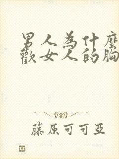 男人为什么都喜欢女人的胸