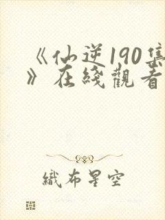 《仙逆190集》在线观看
