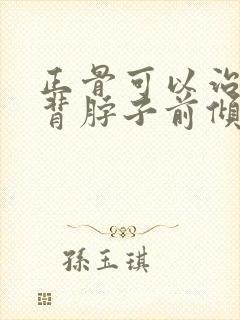 正骨可以治疗驼背脖子前倾吗