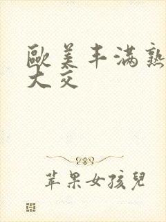 欧美丰满熟妇乱大交