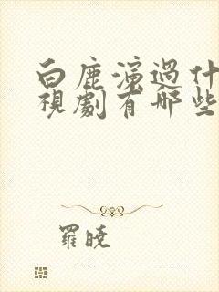 白鹿演过什么电视剧有哪些