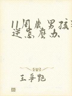 11周岁男孩叛逆怎么办