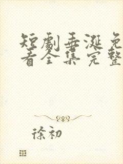 短剧垂涎免费观看全集完整版