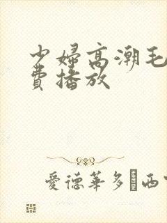 少妇高潮毛片免费播放