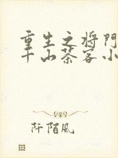 重生之将门毒后千山茶客小说最新章节阅