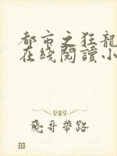 都市之狂龙战神在线阅读小说