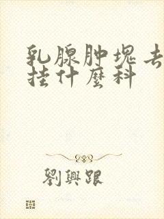 乳腺肿块去医院挂什么科