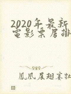 2020年最新电影票房排行榜前十名