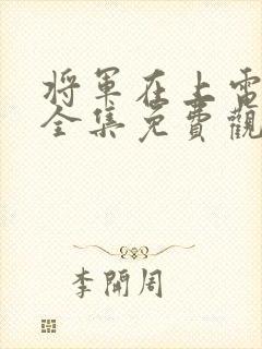 将军在上电视剧全集免费观看完整版