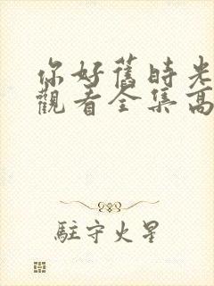 你好旧时光免费观看全集高清