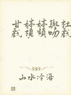 甘婷婷与杜淳拍戏视频吻戏片段