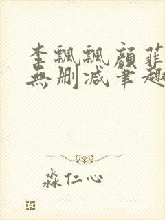 李飘飘颜菲全文无删减笔趣阁