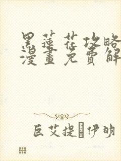 黑莲花攻略手册漫画免费解说