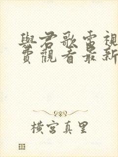 与君歌电视剧免费观看最新一集