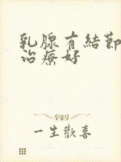 乳腺有结节哪里治疗好