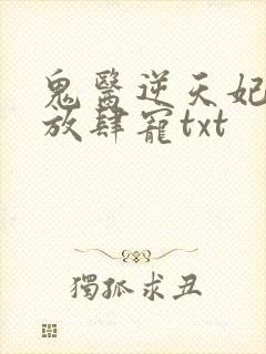 鬼医逆天妃魔帝放肆宠txt