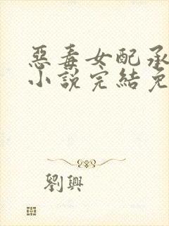 恶毒女配承欢记小说完结免费阅读全文