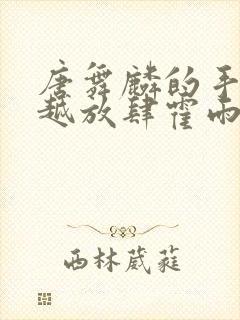 唐舞麟的手越来越放肆霍雨浩