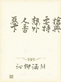 恶人想要抢救一下番外特典篇免费阅读漫画