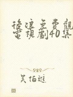 后浪免费观看的电视剧40集在线播放