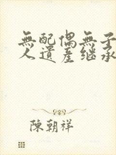 无配偶无子女的人遗产继承