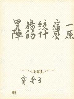 胃肠绞痛一阵一阵的什么原因呢