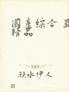 国产综合 亚洲精品