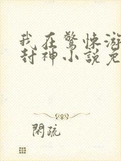 我在惊悚游戏里封神小说免费完本