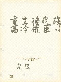 重生后我强娶了高冷权臣 小说