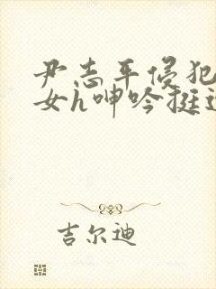 尹志平侵犯小龙女h呻吟挺进