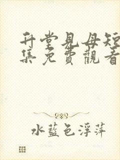 升堂见母短剧全集免费观看大结局