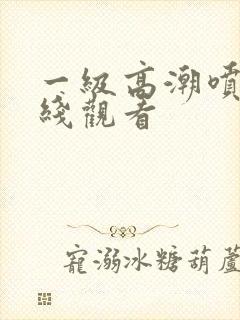 一级高潮喷水在线观看封面