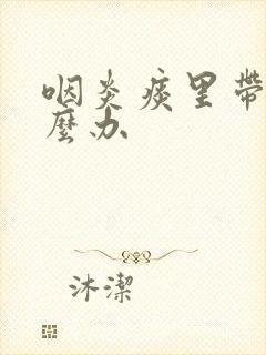 咽炎痰里带血怎么办