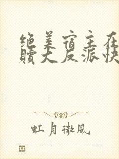 绝美宿主在线救赎大反派快穿免费阅读