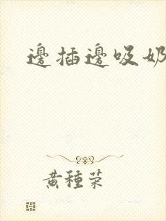 边插边吸奶好爽