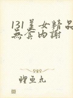 131美女精品无套内谢